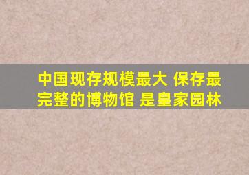 中国现存规模最大 保存最完整的博物馆 是皇家园林